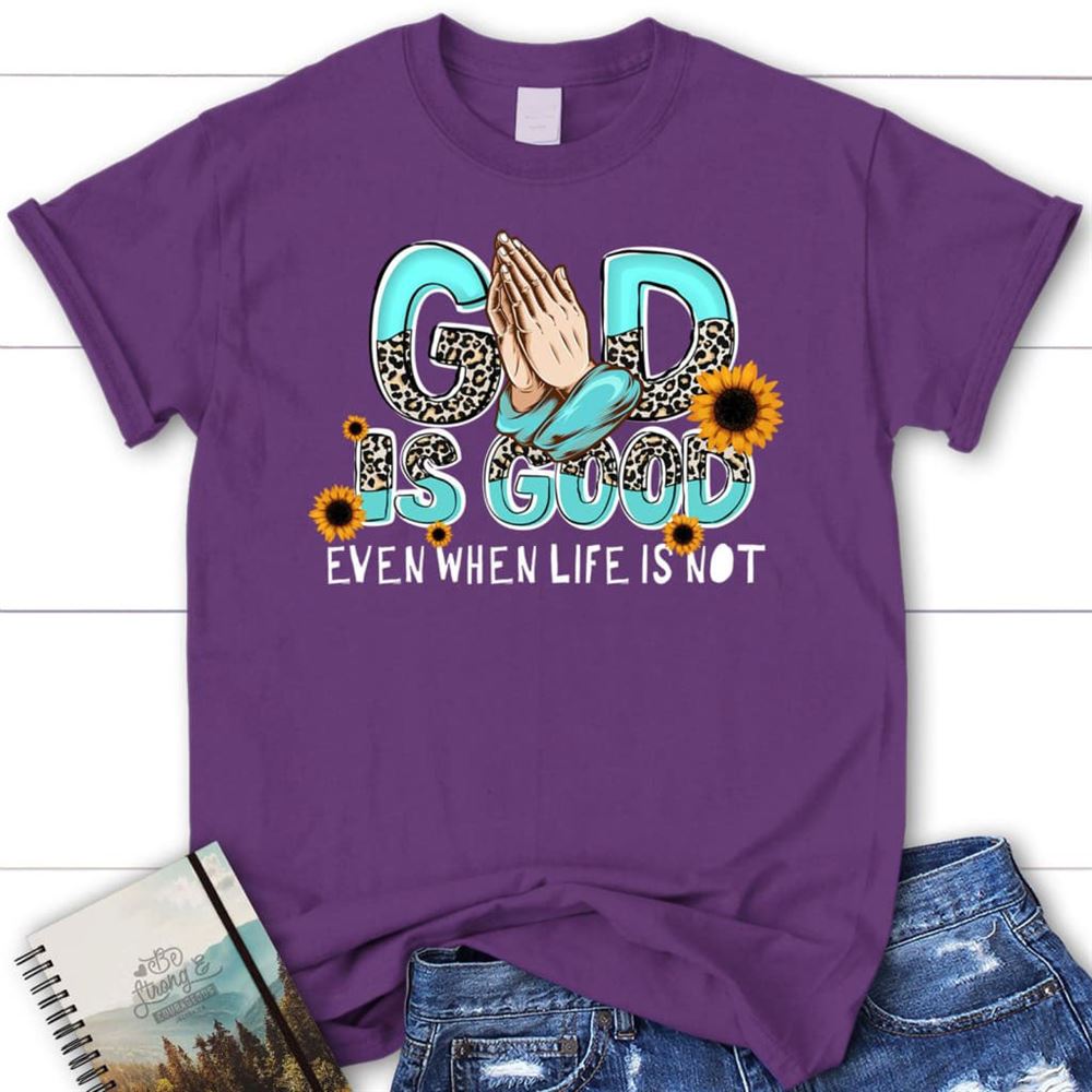 God Is Good Even When Life Is Not T Shirt, Blessed T Shirt, Bible T shirt, T shirt Women