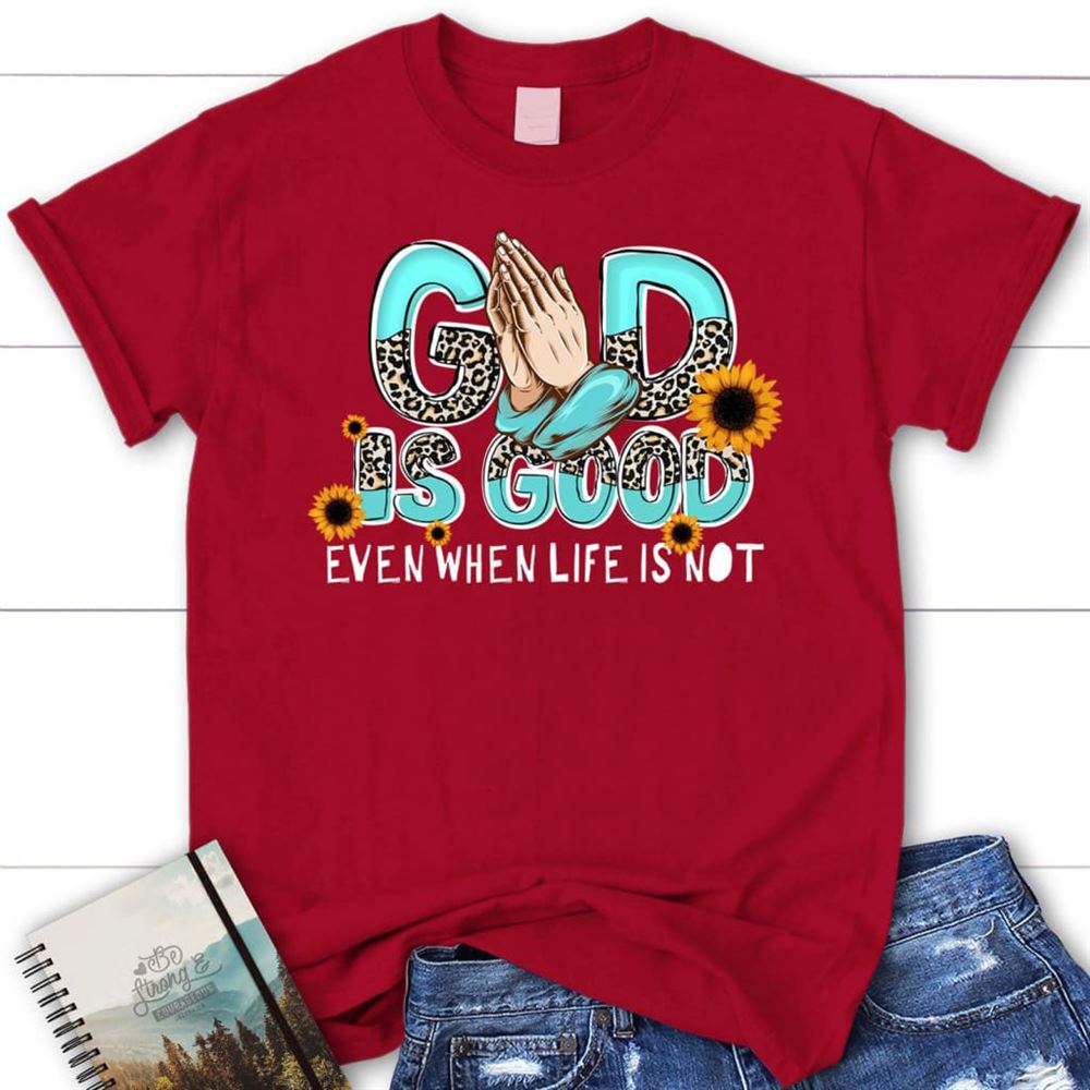 God Is Good Even When Life Is Not T Shirt, Blessed T Shirt, Bible T shirt, T shirt Women
