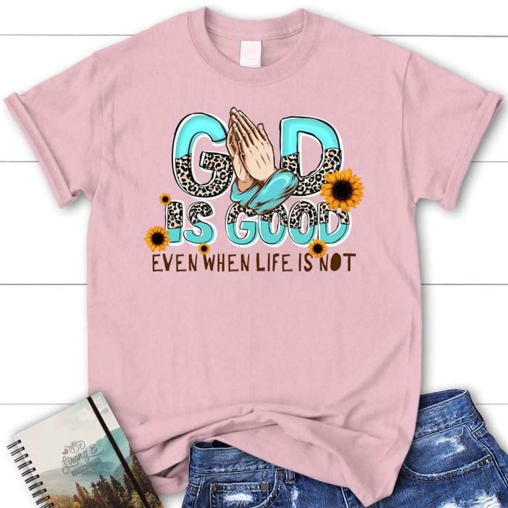 God Is Good Even When Life Is Not T Shirt, Blessed T Shirt, Bible T shirt, T shirt Women