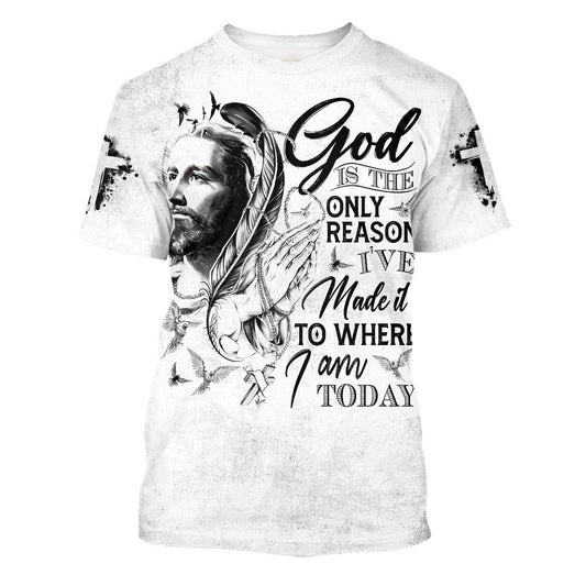 God Is The Only Reason I'Ve Made It To Where I Am Today Jesus All Over Print 3D T-Shirt, Gift For Christian, Jesus Shirt