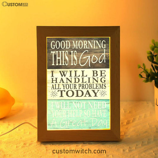 Good Morning This Is God I Will Be Handling All Your Problems Today Art Frame Lamp