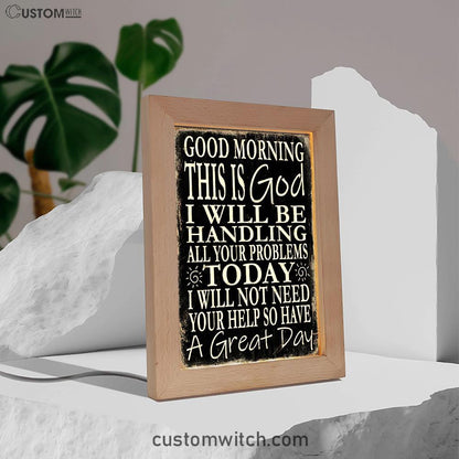 Good Morning This Is God I Will Be Handling All Your Problems Today Frame Lamp Decor