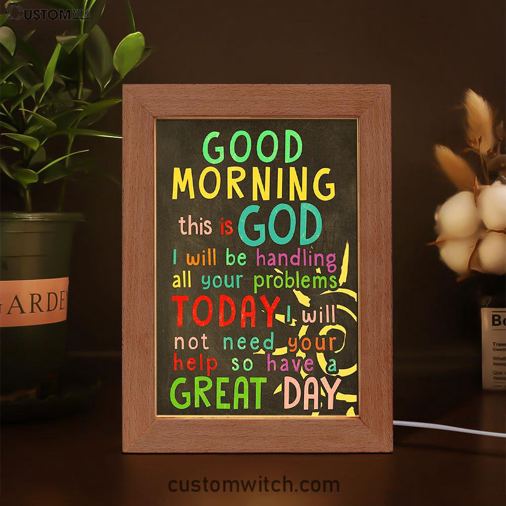Good Morning This Is God I Will Be Handling All Your Problems Today Frame Lamp Prints