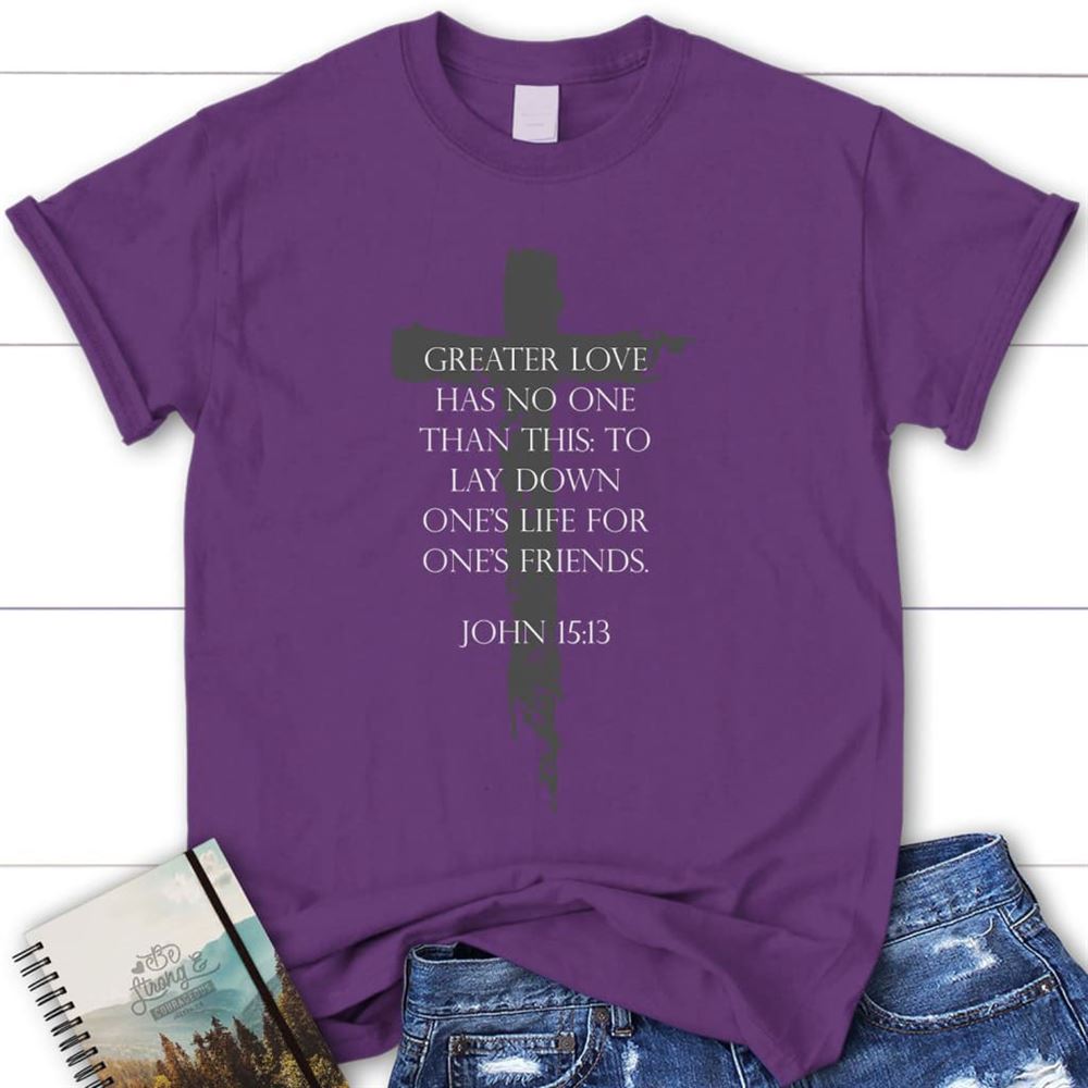 Greater Love Has No One Than This John 1513 Christian T Shirt, Blessed T Shirt, Bible T shirt, T shirt Women