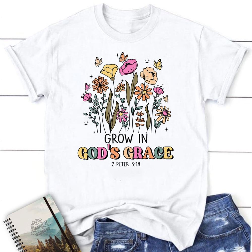 Grow In God's Grace 2 Peter 318 T Shirt, Blessed T Shirt, Bible T shirt, T shirt Women