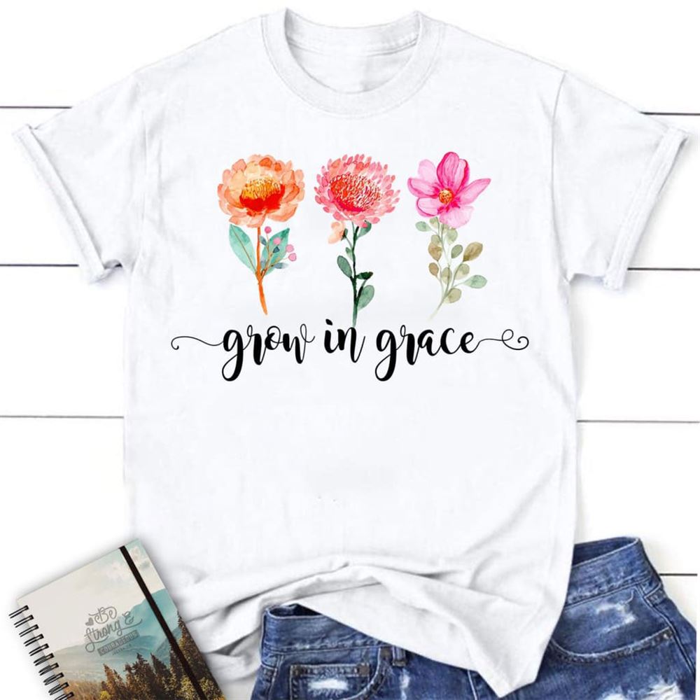 Grow In Grace Shirt - Christian T Shirts, Blessed T Shirt, Bible T shirt, T shirt Women