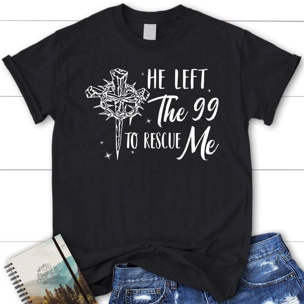 He Left The 99 To Rescue Me Shirt, Christian T Shirt, Easter Gifts, Blessed T Shirt, Bible T shirt, T shirt Women