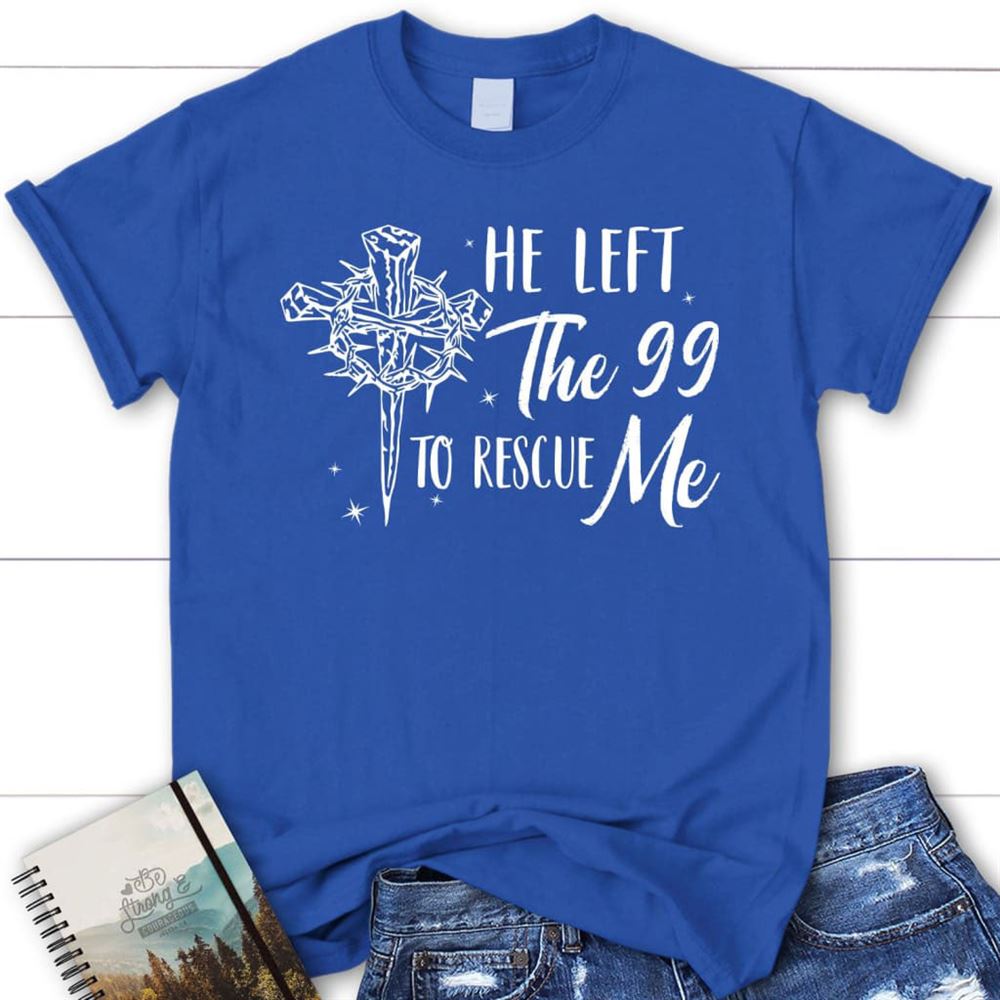 He Left The 99 To Rescue Me Shirt, Christian T Shirt, Easter Gifts, Blessed T Shirt, Bible T shirt, T shirt Women