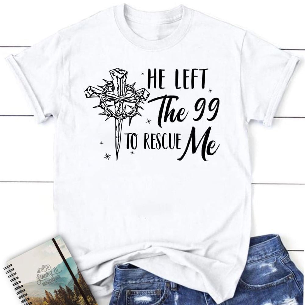 He Left The 99 To Rescue Me Shirt, Christian T Shirt, Easter Gifts, Blessed T Shirt, Bible T shirt, T shirt Women