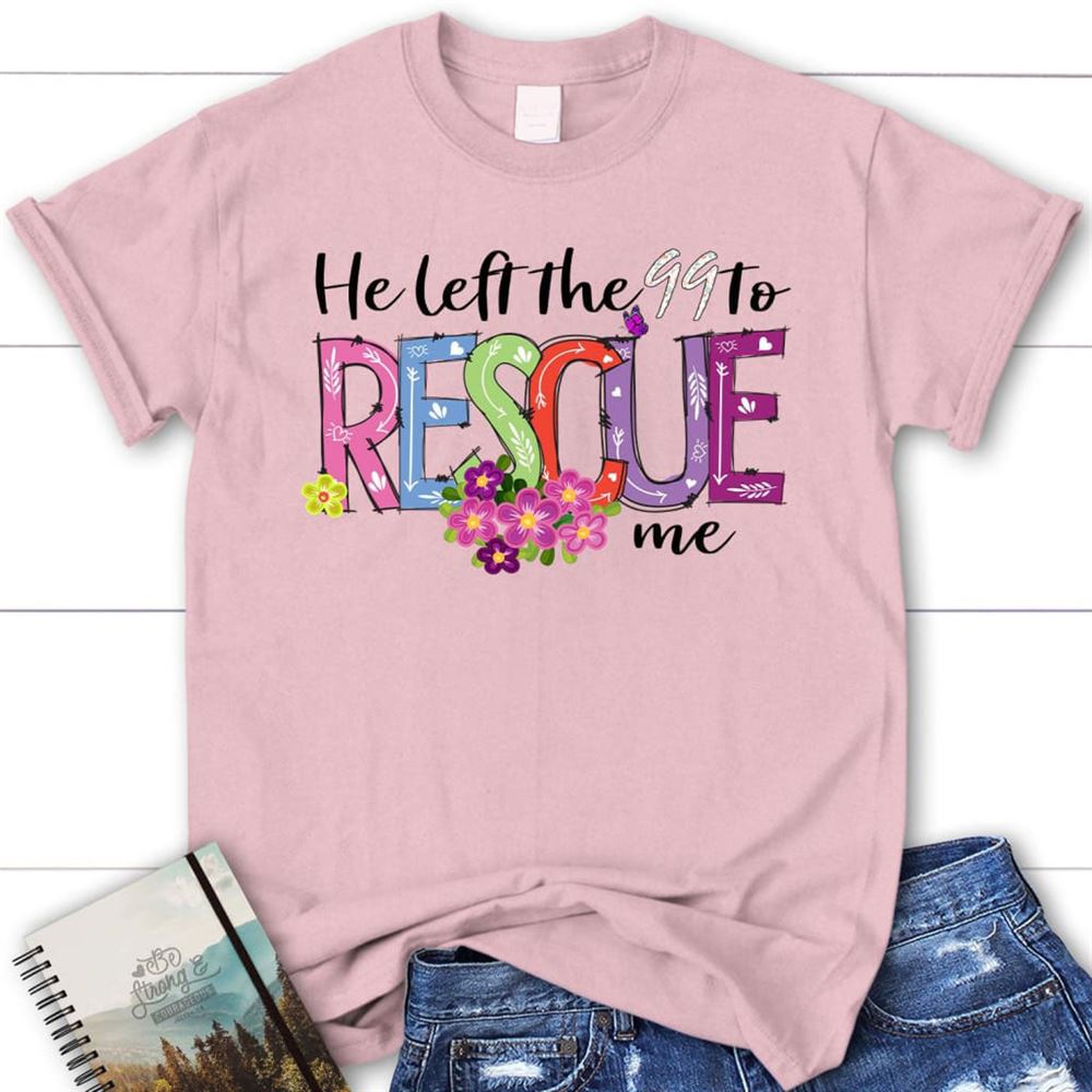 He Left The 99 To Rescue Me Shirt, Easter Christian T Shirts, Blessed T Shirt, Bible T shirt, T shirt Women