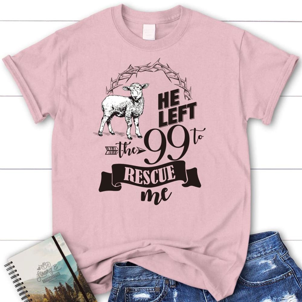 He Left The 99 To Rescue Me T Shirt, Blessed T Shirt, Bible T shirt, T shirt Women