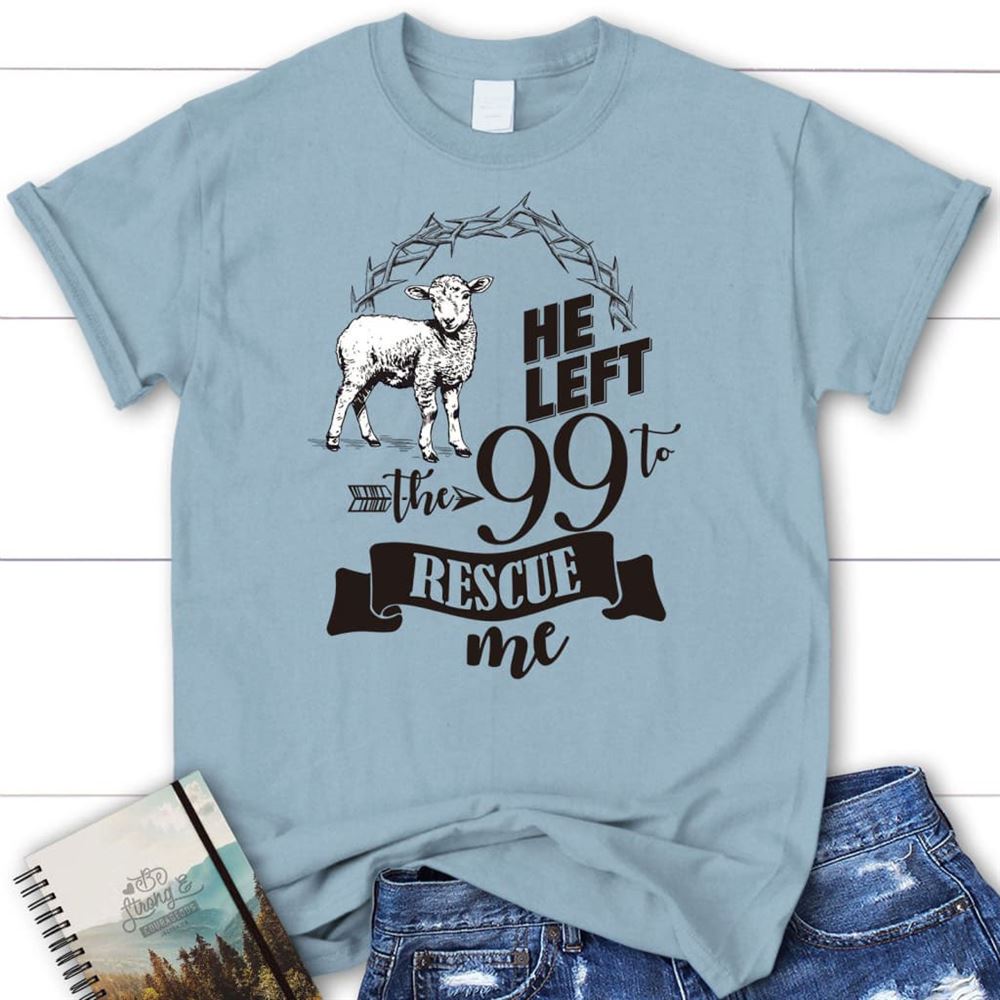 He Left The 99 To Rescue Me T Shirt, Blessed T Shirt, Bible T shirt, T shirt Women