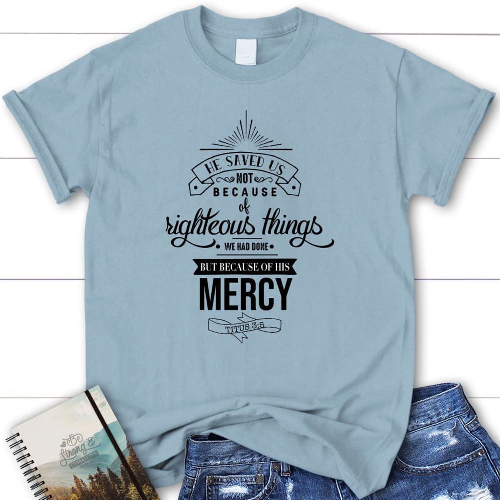 He Saved Us Not Because Of Righteous Things Titus 35 Womens Christian T Shirt, Blessed T Shirt, Bible T shirt, T shirt Women