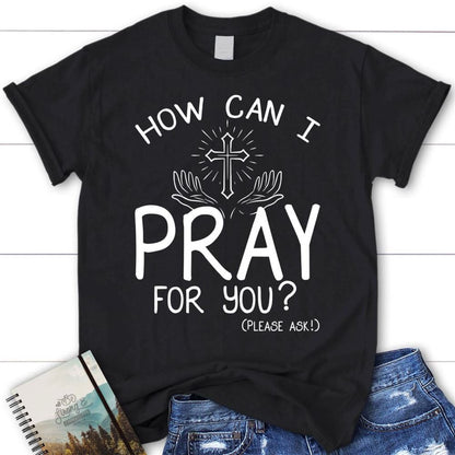 How Can I Pray For You Shirt - Christian T Shirts, Blessed T Shirt, Bible T shirt, T shirt Women