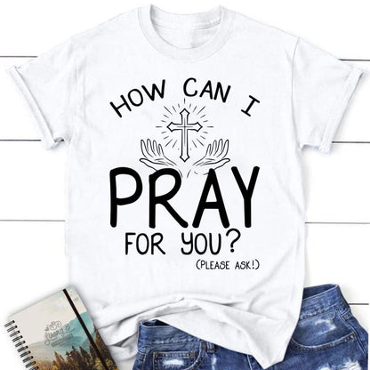 How Can I Pray For You Shirt - Christian T Shirts, Blessed T Shirt, Bible T shirt, T shirt Women