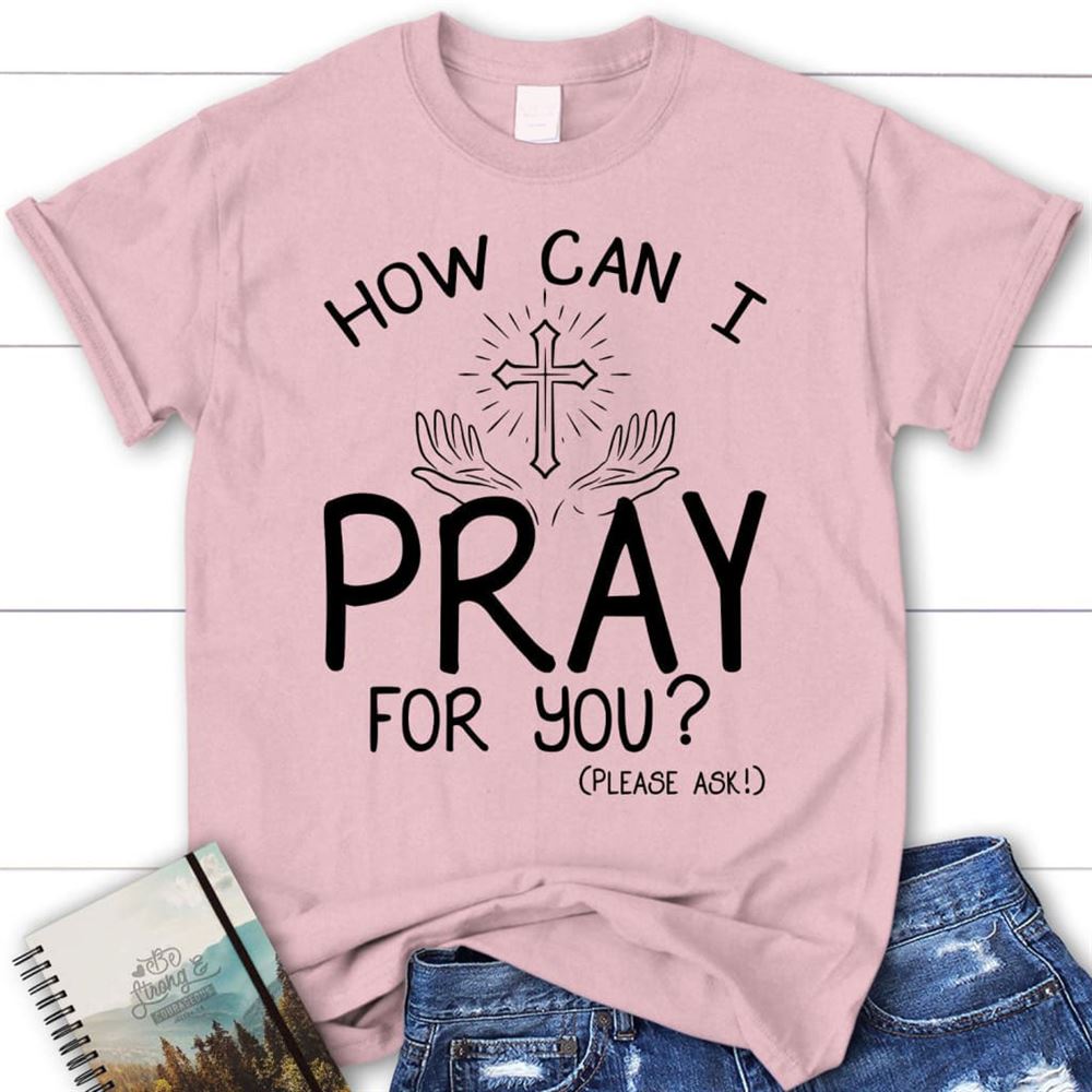 How Can I Pray For You Shirt - Christian T Shirts, Blessed T Shirt, Bible T shirt, T shirt Women