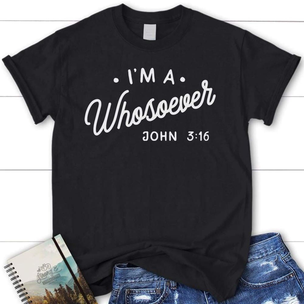 I Am A Whosoever John 316 Christian T Shirt, Blessed T Shirt, Bible T shirt, T shirt Women