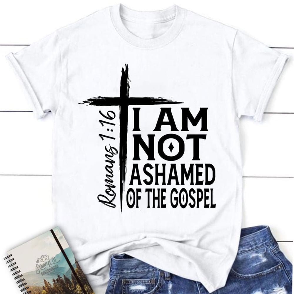 I Am Not Ashamed Of The Gospel Shirt, Christian T Shirt, Blessed T Shirt, Bible T shirt, T shirt Women