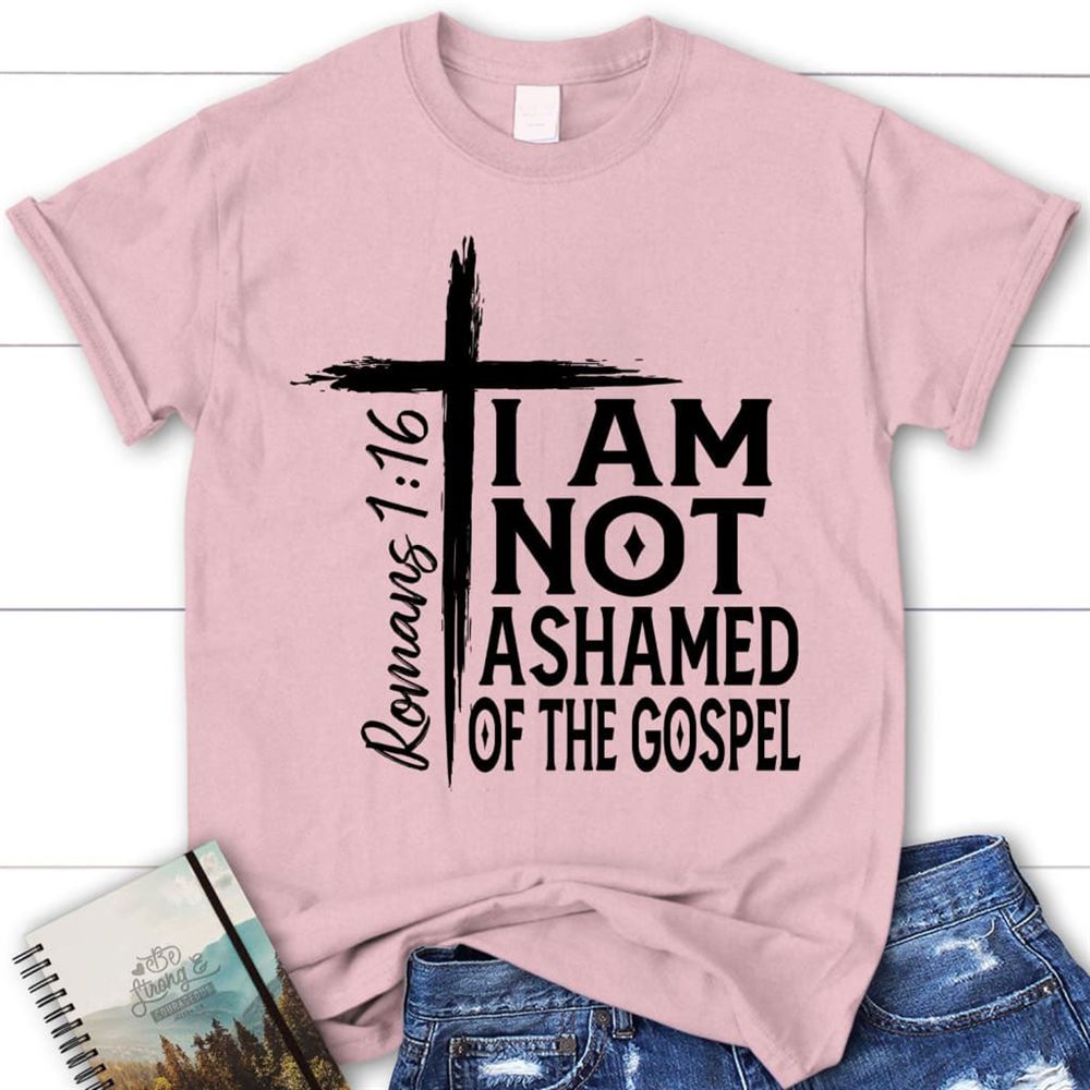 I Am Not Ashamed Of The Gospel Shirt, Christian T Shirt, Blessed T Shirt, Bible T shirt, T shirt Women