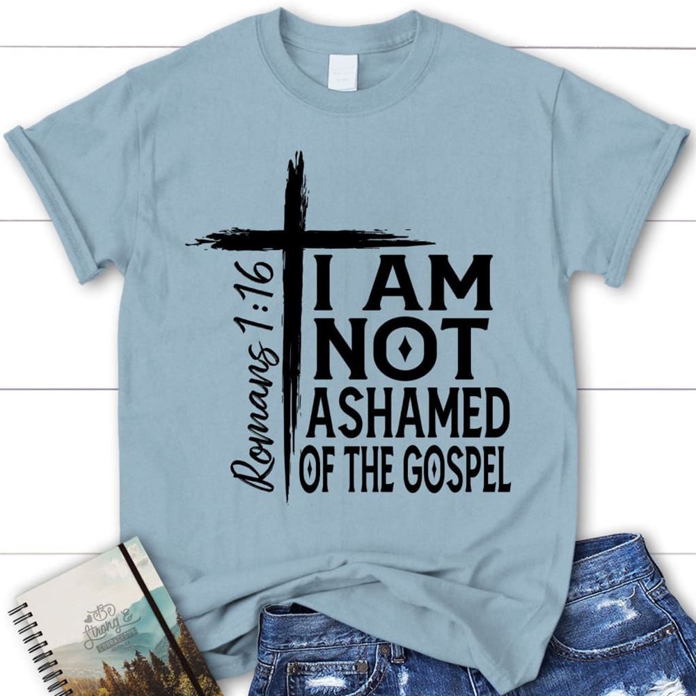 I Am Not Ashamed Of The Gospel Shirt, Christian T Shirt, Blessed T Shirt, Bible T shirt, T shirt Women