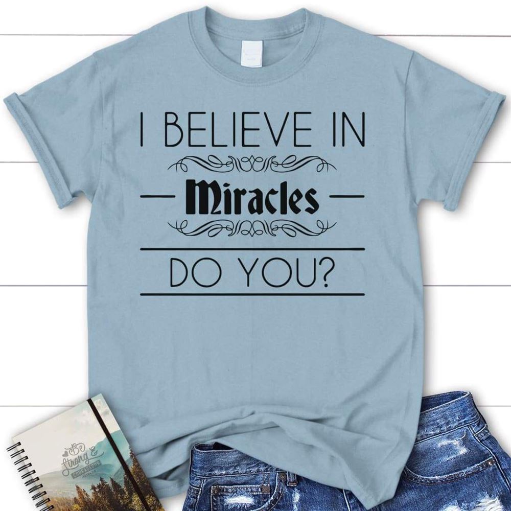 I Believe In Miracles Christian T Shirt, Blessed T Shirt, Bible T shirt, T shirt Women