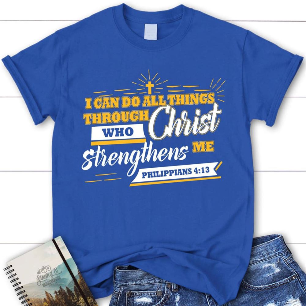 I Can Do All Things Through Christ Philippians 413 Christian T Shirt, Blessed T Shirt, Bible T shirt, T shirt Women