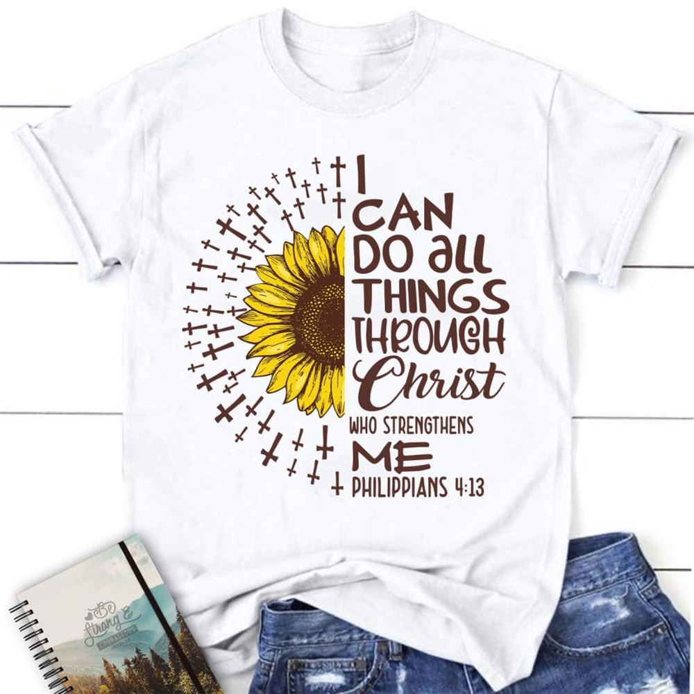 I Can Do All Things Through Christ Philippians 413 Sunflower Christian T Shirt, Blessed T Shirt, Bible T shirt, T shirt Women