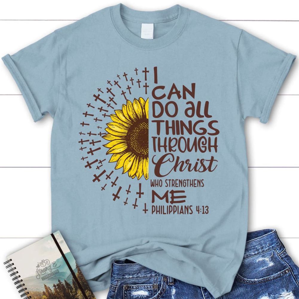 I Can Do All Things Through Christ Philippians 413 Sunflower Christian T Shirt, Blessed T Shirt, Bible T shirt, T shirt Women