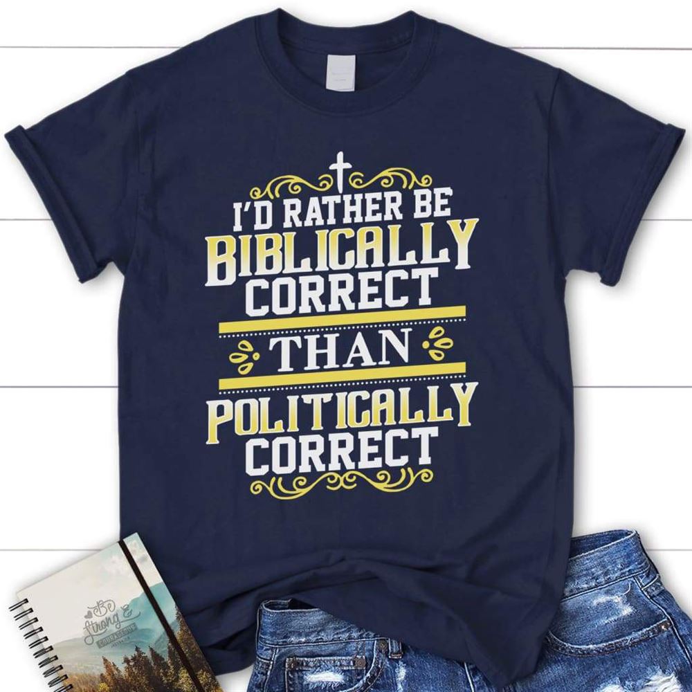 I'D Rather Be Biblically Correct Than Politically Correct Christian T Shirt, Blessed T Shirt, Bible T shirt, T shirt Women