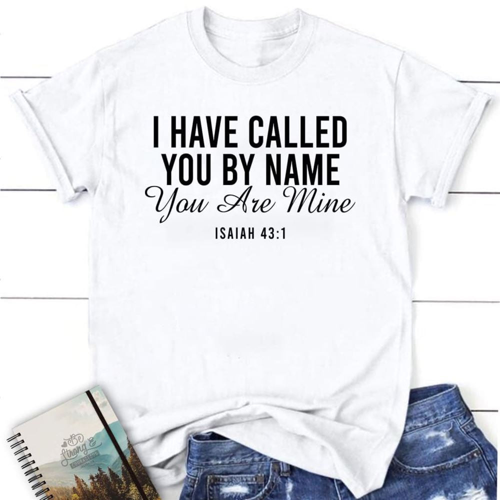 I Have Called You By Name You Are Mine Isaiah 431 T Shirt, Blessed T Shirt, Bible T shirt, T shirt Women