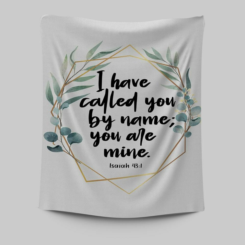 I Have Called You By Name You Are Mine Isaiah 431 Tapestry Wall Art - Inspirational Tapestry Art - Christian Wall Decor