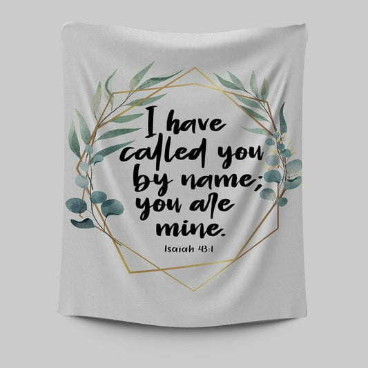 I Have Called You By Name You Are Mine Isaiah 431 Tapestry Wall Art - Inspirational Tapestry Art - Christian Wall Decor