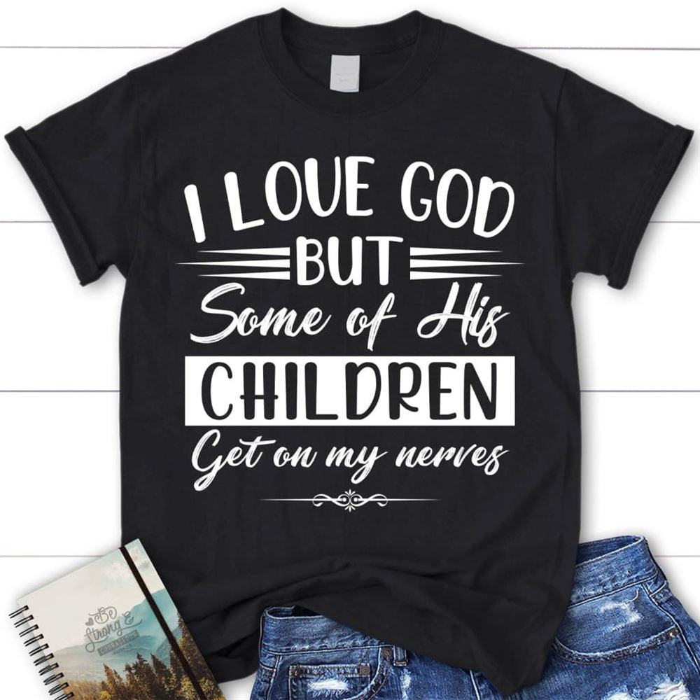 I Love God But Some Of His Children Christian T Shirt, Blessed T Shirt, Bible T shirt, T shirt Women