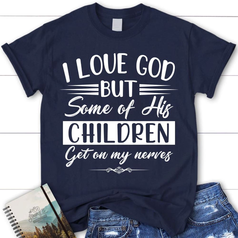 I Love God But Some Of His Children Christian T Shirt, Blessed T Shirt, Bible T shirt, T shirt Women