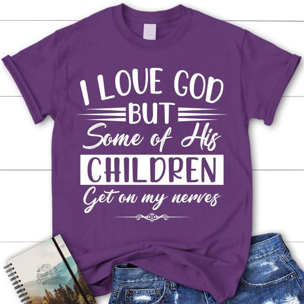 I Love God But Some Of His Children Christian T Shirt, Blessed T Shirt, Bible T shirt, T shirt Women