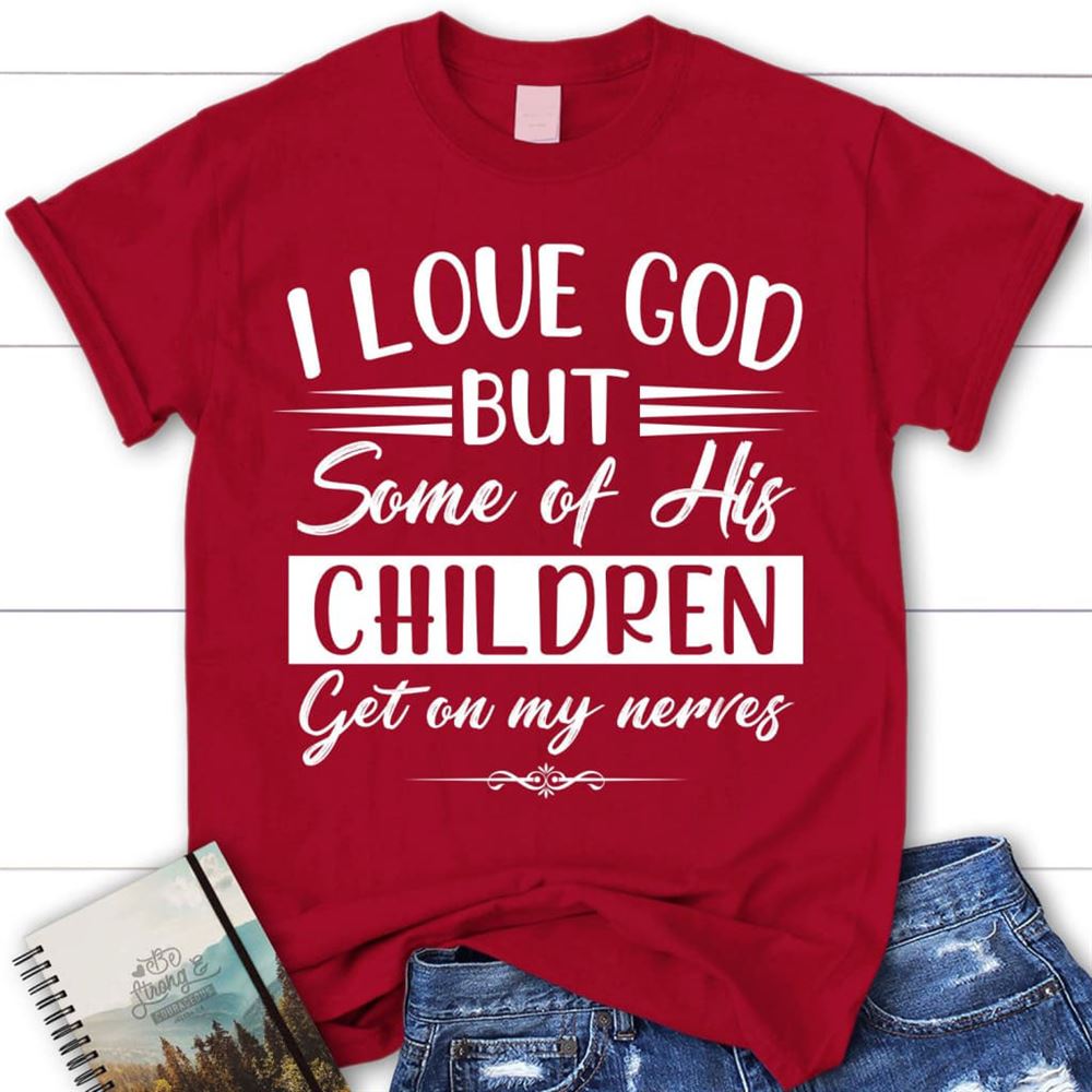 I Love God But Some Of His Children Christian T Shirt, Blessed T Shirt, Bible T shirt, T shirt Women