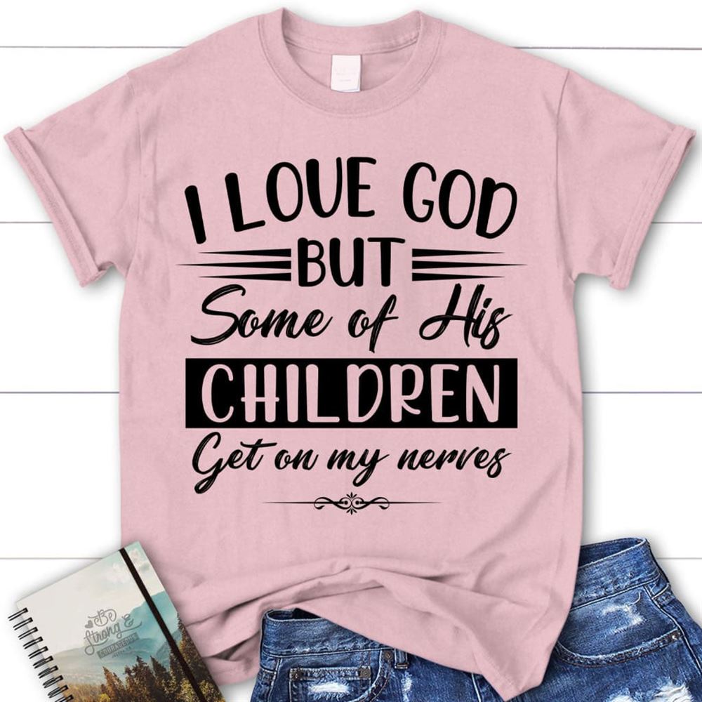 I Love God But Some Of His Children Christian T Shirt, Blessed T Shirt, Bible T shirt, T shirt Women