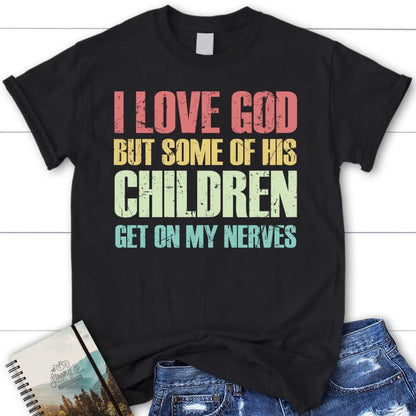 I Love God But Some Of His Children Get On My Nerves Christian T Shirt, Blessed T Shirt, Bible T shirt, T shirt Women