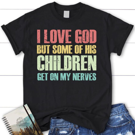 I Love God But Some Of His Children Get On My Nerves Christian T Shirt, Blessed T Shirt, Bible T shirt, T shirt Women