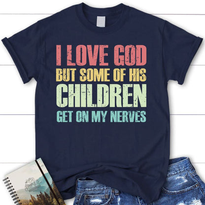 I Love God But Some Of His Children Get On My Nerves Christian T Shirt, Blessed T Shirt, Bible T shirt, T shirt Women