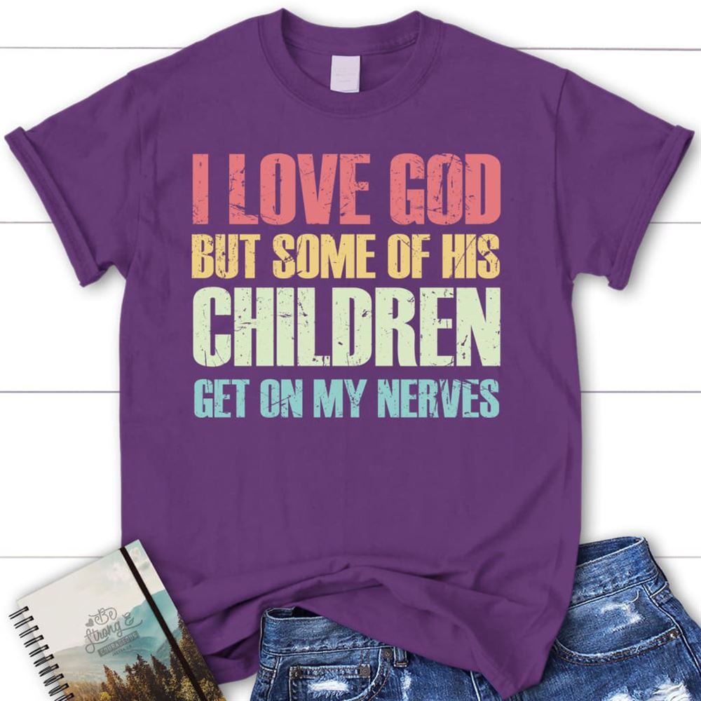 I Love God But Some Of His Children Get On My Nerves Christian T Shirt, Blessed T Shirt, Bible T shirt, T shirt Women