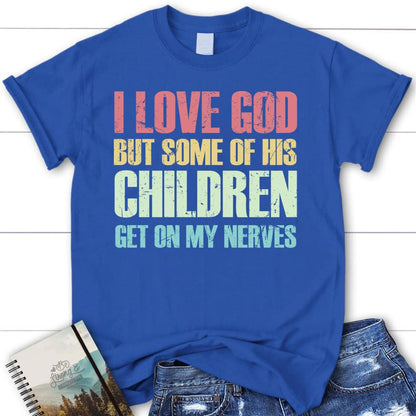I Love God But Some Of His Children Get On My Nerves Christian T Shirt, Blessed T Shirt, Bible T shirt, T shirt Women