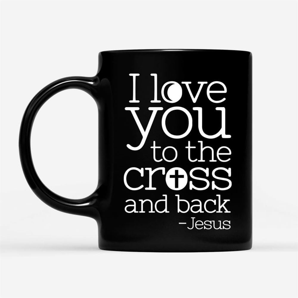 I Love You To The Cross And Back Coffee Mug, Christian Mug, Bible Mug, Faith Gift, Encouragement Gift