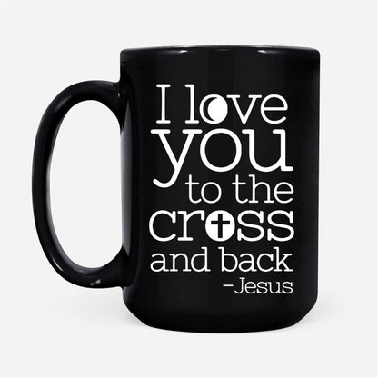 I Love You To The Cross And Back Coffee Mug, Christian Mug, Bible Mug, Faith Gift, Encouragement Gift