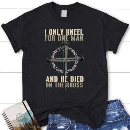 I Only Kneel For One Man He Died On The Cross Womens Christian T Shirt, Blessed T Shirt, Bible T shirt, T shirt Women
