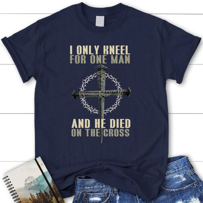I Only Kneel For One Man He Died On The Cross Womens Christian T Shirt, Blessed T Shirt, Bible T shirt, T shirt Women