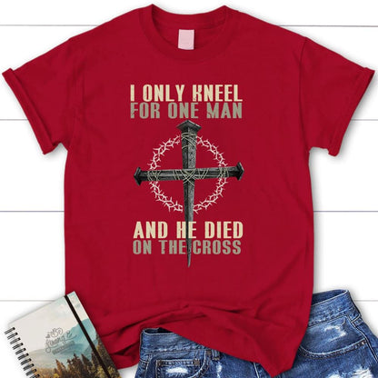 I Only Kneel For One Man He Died On The Cross Womens Christian T Shirt, Blessed T Shirt, Bible T shirt, T shirt Women