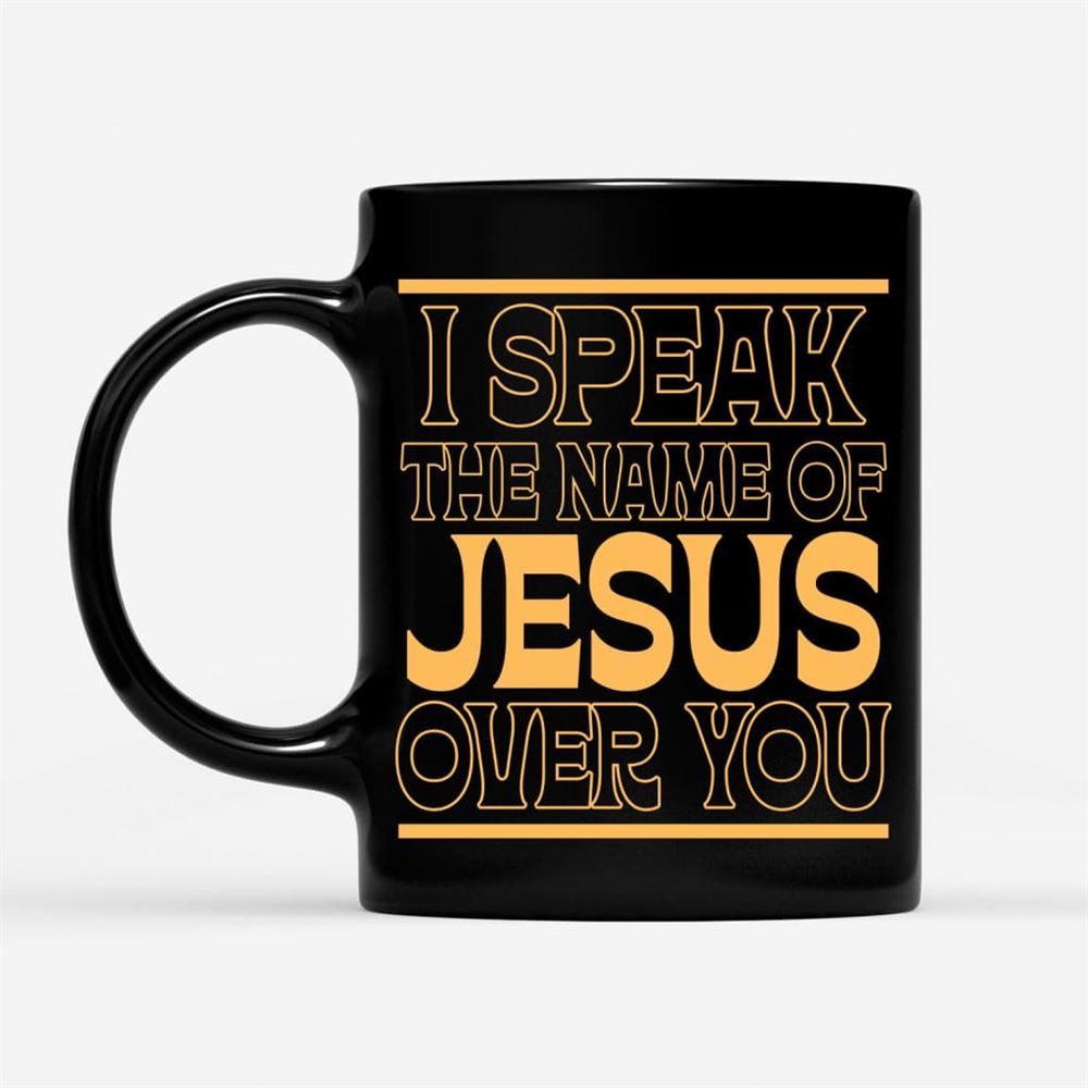 I Speak The Name Of Jesus Over You Coffee Mug, Christian Mug, Bible Mug, Faith Gift, Encouragement Gift