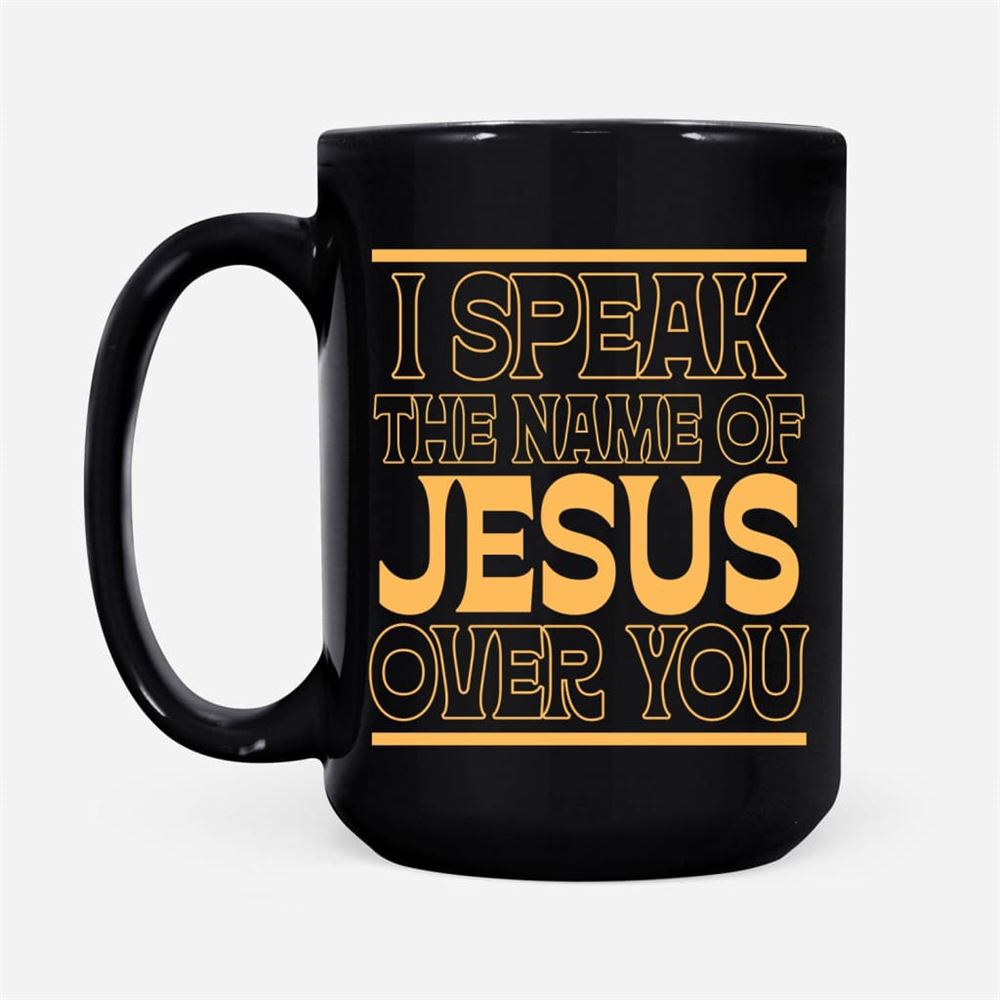 I Speak The Name Of Jesus Over You Coffee Mug, Christian Mug, Bible Mug, Faith Gift, Encouragement Gift