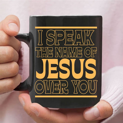 I Speak The Name Of Jesus Over You Coffee Mug, Christian Mug, Bible Mug, Faith Gift, Encouragement Gift